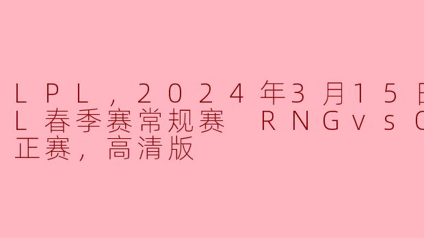 LPL，2024年3月15日 LPL春季赛常规赛 RNGvsOMG，正赛，高清版